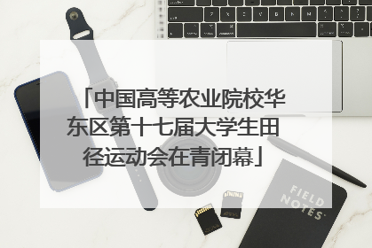 中国高等农业院校华东区第十七届大学生田径运动会在青闭幕