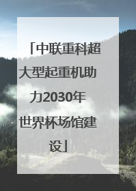 中联重科超大型起重机助力2030年世界杯场馆建设