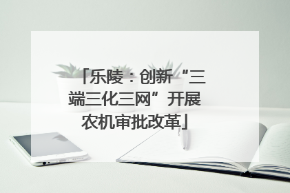 乐陵：创新“三端三化三网”开展农机审批改革