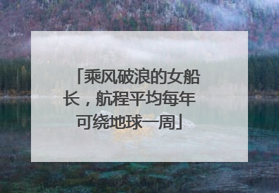 乘风破浪的女船长，航程平均每年可绕地球一周