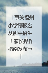 事关福州小学预报名及初中招生！家长操作指南发布→