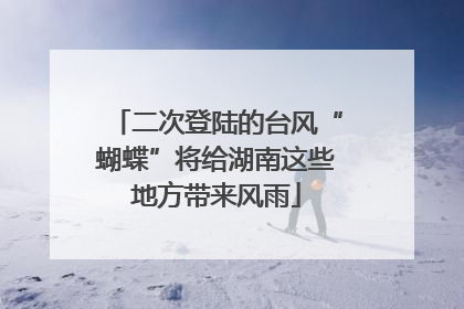 二次登陆的台风“蝴蝶”将给湖南这些地方带来风雨