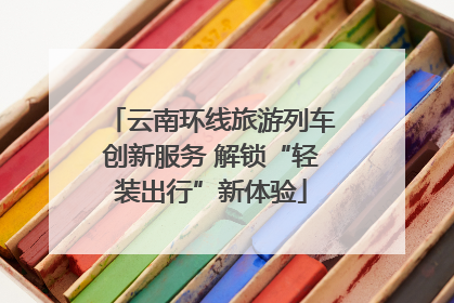 云南环线旅游列车创新服务 解锁“轻装出行”新体验