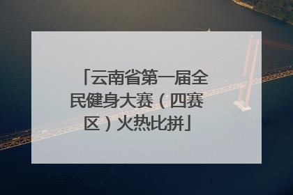 云南省第一届全民健身大赛（四赛区）火热比拼