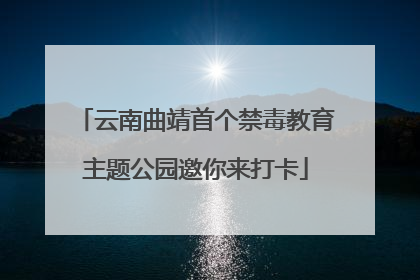 云南曲靖首个禁毒教育主题公园邀你来打卡