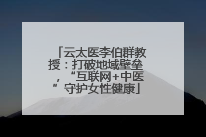 云太医李伯群教授：打破地域壁垒，“互联网+中医”守护女性健康