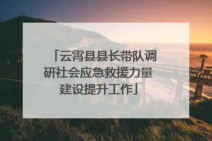 云霄县县长带队调研社会应急救援力量建设提升工作