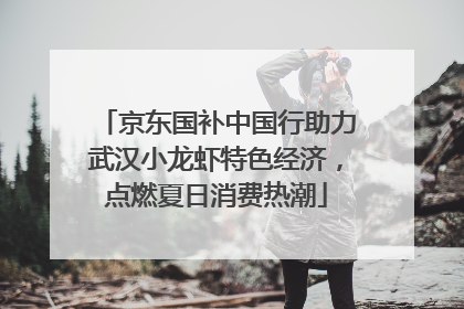 京东国补中国行助力武汉小龙虾特色经济，点燃夏日消费热潮