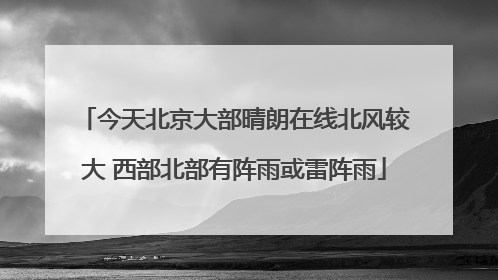今天北京大部晴朗在线北风较大 西部北部有阵雨或雷阵雨