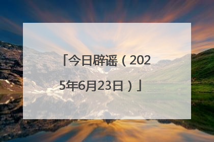 今日辟谣（2025年6月23日）