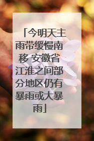 今明天主雨带缓慢南移 安徽省江淮之间部分地区仍有暴雨或大暴雨