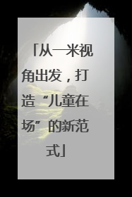从一米视角出发，打造“儿童在场”的新范式