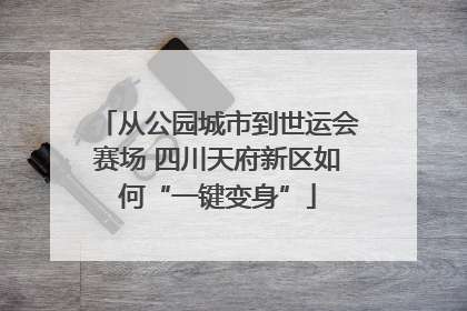 从公园城市到世运会赛场 四川天府新区如何“一键变身”
