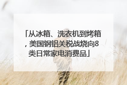 从冰箱、洗衣机到烤箱，美国钢铝关税战烧向8类日常家电消费品