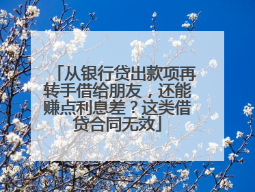 从银行贷出款项再转手借给朋友，还能赚点利息差？这类借贷合同无效