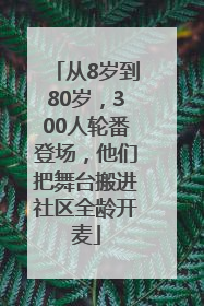 从8岁到80岁，300人轮番登场，他们把舞台搬进社区全龄开麦