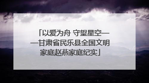 以爱为舟 守望星空——甘肃省民乐县全国文明家庭赵燕家庭纪实