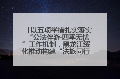以五项举措扎实落实“公法伴游·四季无忧”工作机制，黑龙江绥化推动构建“法旅同行”工作新格局
