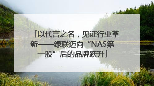 以代言之名，见证行业革新——绿联迈向“NAS第一股”后的品牌跃升