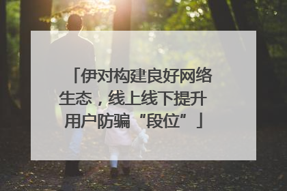 伊对构建良好网络生态，线上线下提升用户防骗“段位”