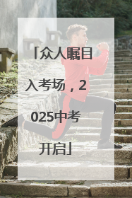 众人瞩目入考场，2025中考开启