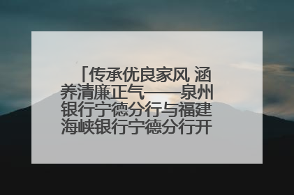 传承优良家风 涵养清廉正气——泉州银行宁德分行与福建海峡银行宁德分行开展主题党日活动