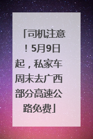 司机注意！5月9日起，私家车周末去广西部分高速公路免费