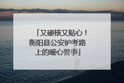 又硬核又贴心！衡阳县公安护考路上的暖心警事
