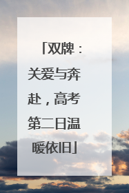 双牌：关爱与奔赴，高考第二日温暖依旧