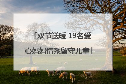 双节送暖 19名爱心妈妈情系留守儿童
