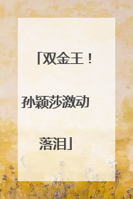 双金王！孙颖莎激动落泪