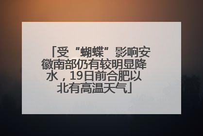 受“蝴蝶”影响安徽南部仍有较明显降水，19日前合肥以北有高温天气