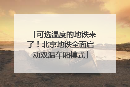 可选温度的地铁来了！北京地铁全面启动双温车厢模式