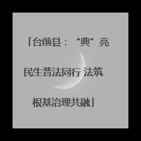 台前县：“典”亮民生普法同行 法筑根基治理共融