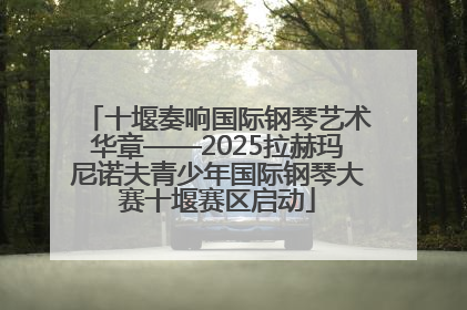 十堰奏响国际钢琴艺术华章——2025拉赫玛尼诺夫青少年国际钢琴大赛十堰赛区启动