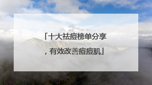 十大祛痘榜单分享，有效改善痘痘肌