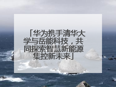 华为携手清华大学与岳能科技，共同探索智慧新能源集控新未来
