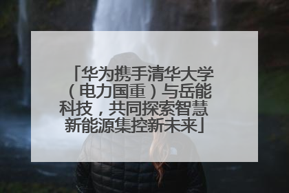 华为携手清华大学（电力国重）与岳能科技，共同探索智慧新能源集控新未来
