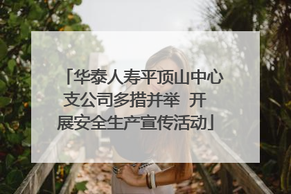 华泰人寿平顶山中心支公司多措并举  开展安全生产宣传活动