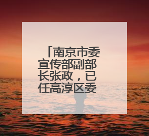 南京市委宣传部副部长张政，已任高淳区委书记