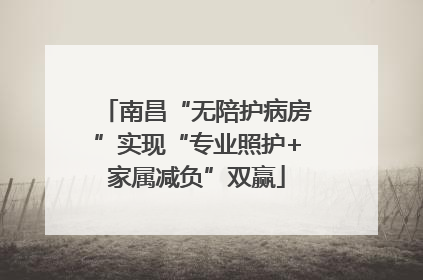 南昌“无陪护病房”实现“专业照护+家属减负”双赢