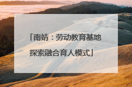 南靖：劳动教育基地探索融合育人模式