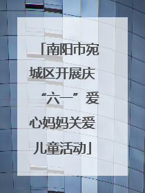 南阳市宛城区开展庆“六一”爱心妈妈关爱儿童活动