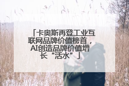 卡奥斯再登工业互联网品牌价值榜首，AI创造品牌价值增长“活水”