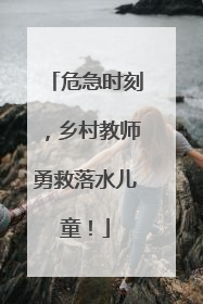 危急时刻，乡村教师勇救落水儿童！