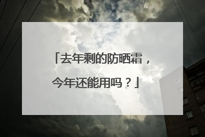 去年剩的防晒霜，今年还能用吗？