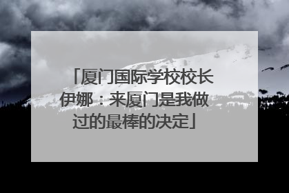 厦门国际学校校长伊娜：来厦门是我做过的最棒的决定