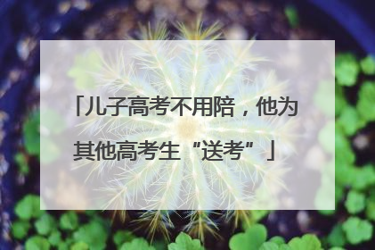 儿子高考不用陪，他为其他高考生“送考”
