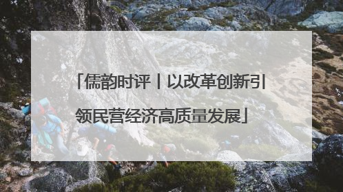 儒韵时评丨以改革创新引领民营经济高质量发展