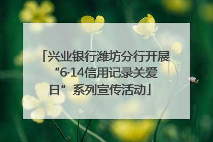 兴业银行潍坊分行开展“6·14信用记录关爱日”系列宣传活动